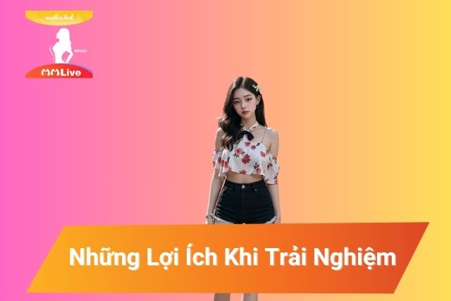 Những Lợi Ích Khi Trải Nghiệm